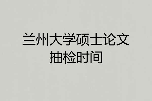兰州大学硕士论文抽检时间