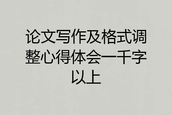 论文写作及格式调整心得体会一千字以上