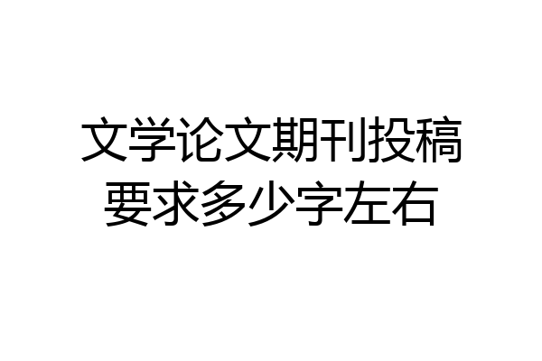 文学论文期刊投稿要求多少字左右