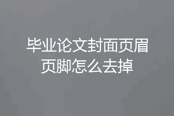 毕业论文封面页眉页脚怎么去掉