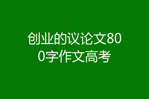 创业的议论文800字作文高考