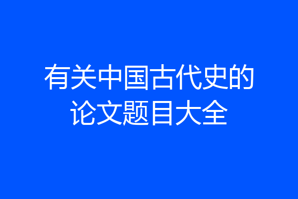 有关中国古代史的论文题目大全