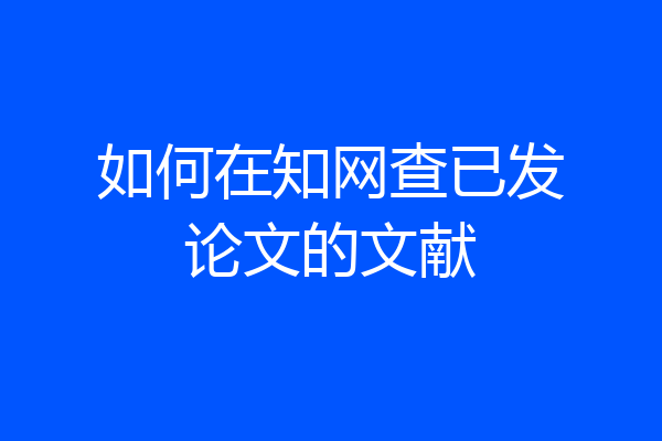 如何在知网查已发论文的文献