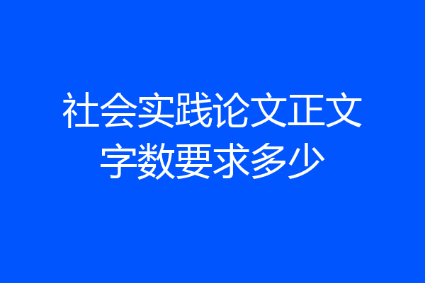 社会实践论文正文字数要求多少