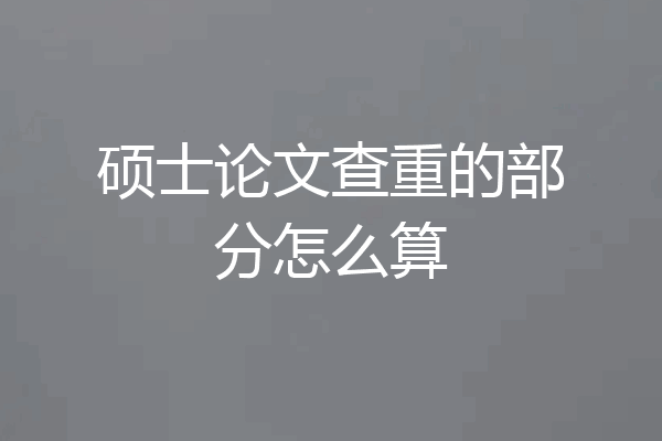 硕士论文查重的部分怎么算