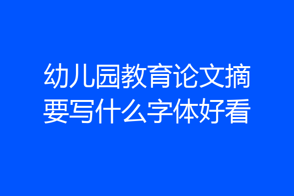 幼儿园教育论文摘要写什么字体好看