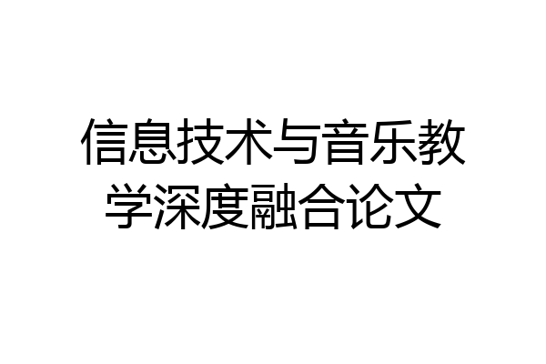 信息技术与音乐教学深度融合论文