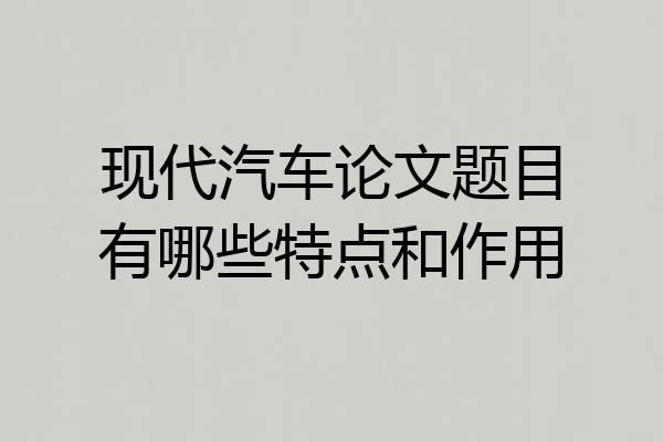 现代汽车论文题目有哪些特点和作用
