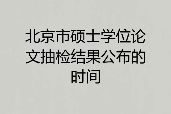 北京市硕士学位论文抽检结果公布的时间