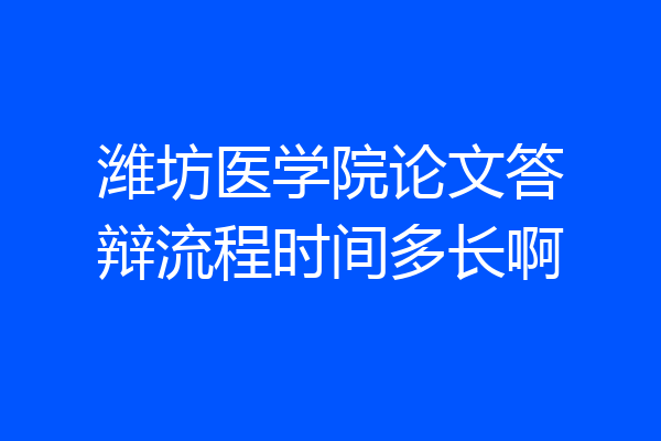 潍坊医学院论文答辩流程时间多长啊