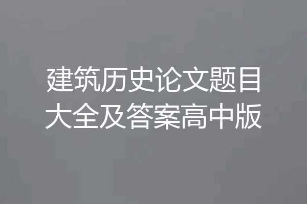 建筑历史论文题目大全及答案高中版