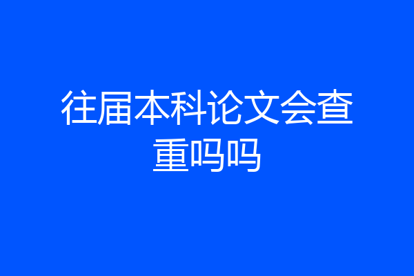 往届本科论文会查重吗吗