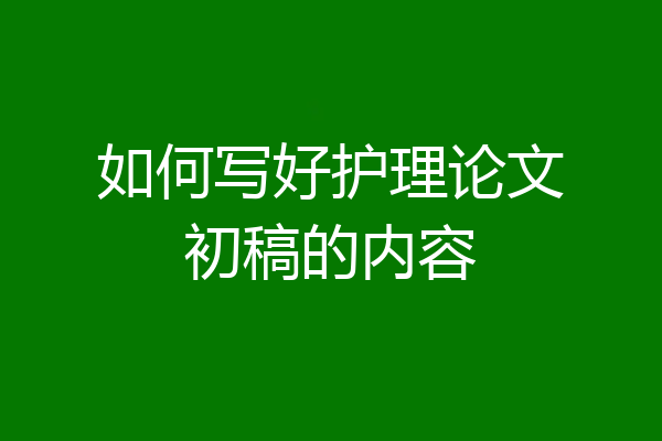 如何写好护理论文初稿的内容