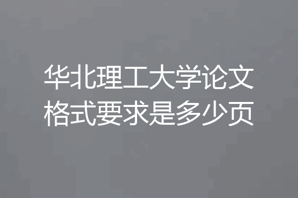 华北理工大学论文格式要求是多少页