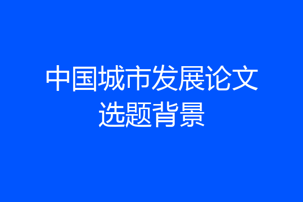 中国城市发展论文选题背景
