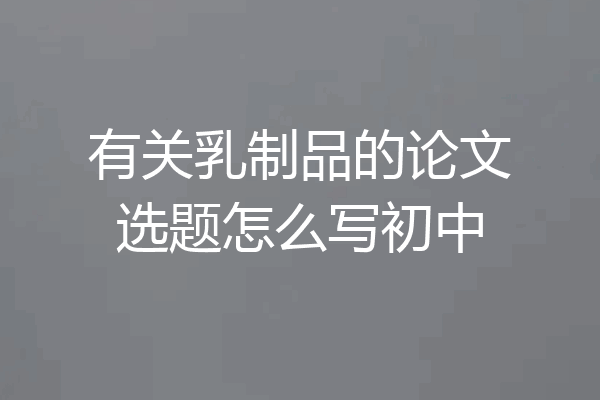 有关乳制品的论文选题怎么写初中