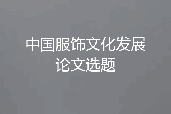 中国服饰文化发展论文选题