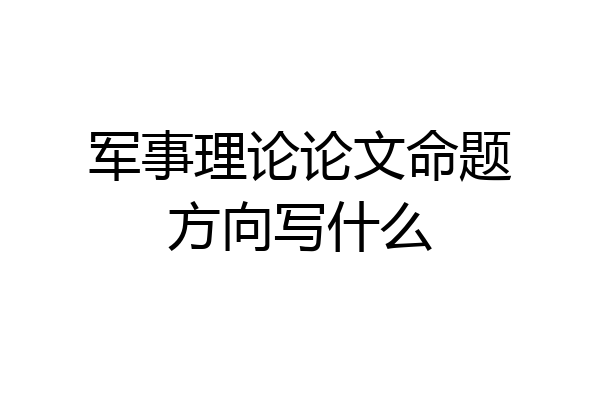 军事理论论文命题方向写什么