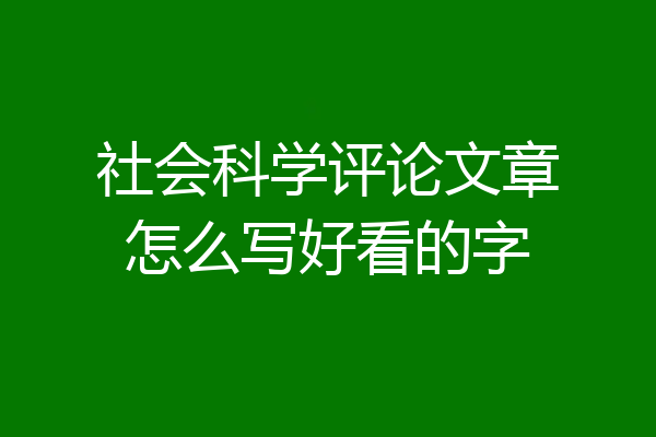 社会科学评论文章怎么写好看的字
