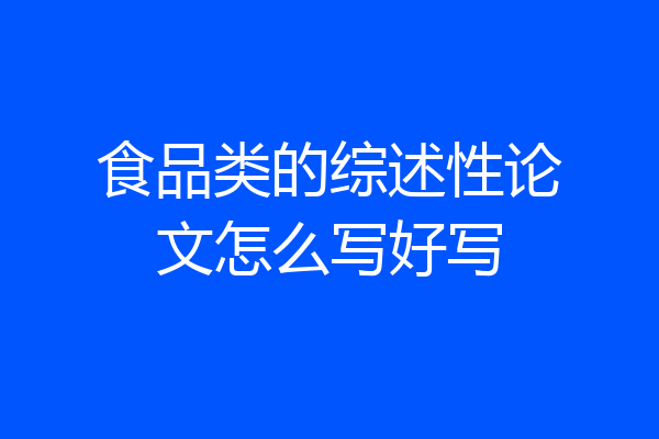 食品类的综述性论文怎么写好写