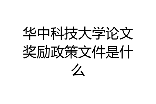 华中科技大学论文奖励政策文件是什么