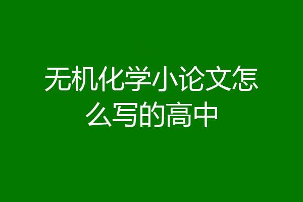 无机化学小论文怎么写的高中