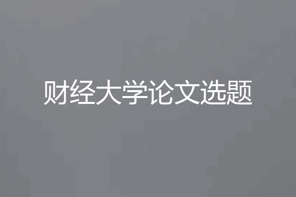 财经大学论文选题