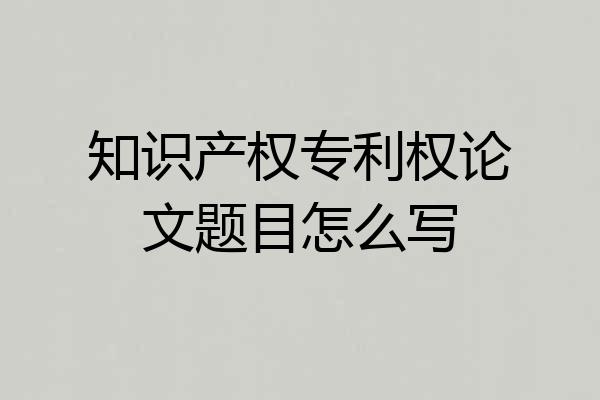 知识产权专利权论文题目怎么写