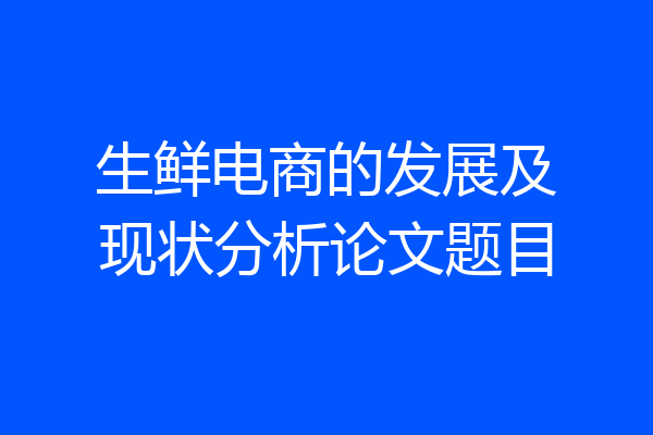 生鲜电商的发展及现状分析论文题目