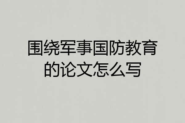 围绕军事国防教育的论文怎么写