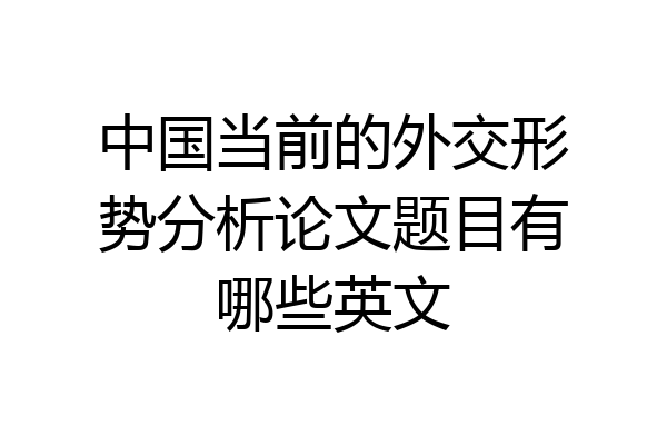 中国当前的外交形势分析论文题目有哪些英文