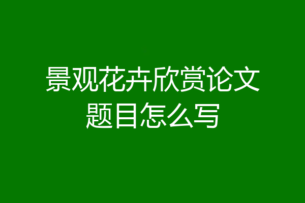 景观花卉欣赏论文题目怎么写