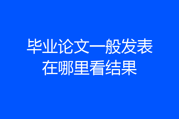 毕业论文一般发表在哪里看结果