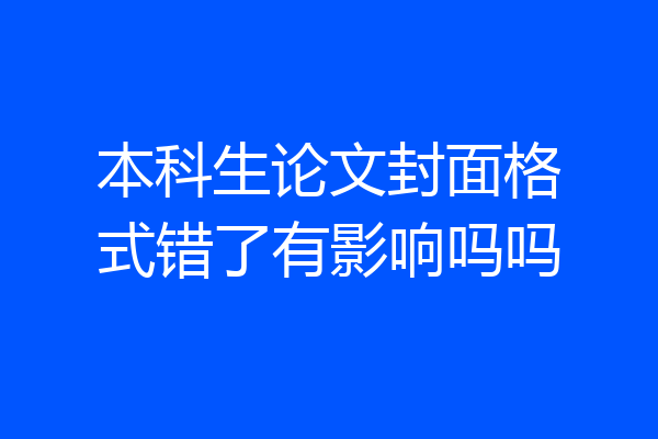 本科生论文封面格式错了有影响吗吗