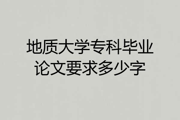 地质大学专科毕业论文要求多少字