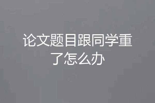 论文题目跟同学重了怎么办