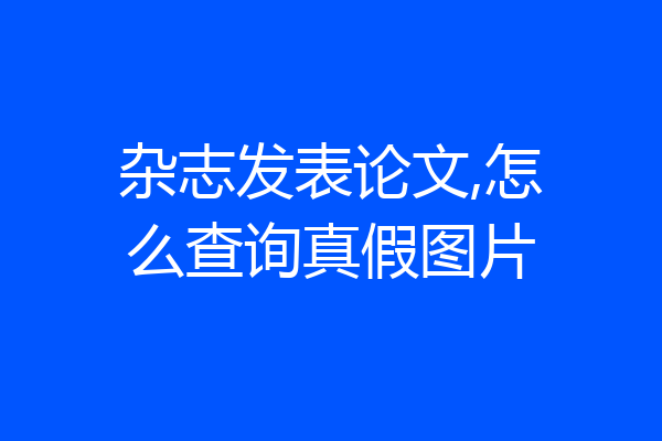 杂志发表论文,怎么查询真假图片