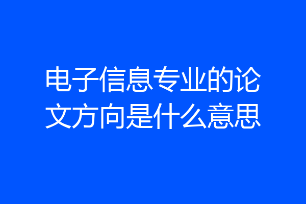 电子信息专业的论文方向是什么意思