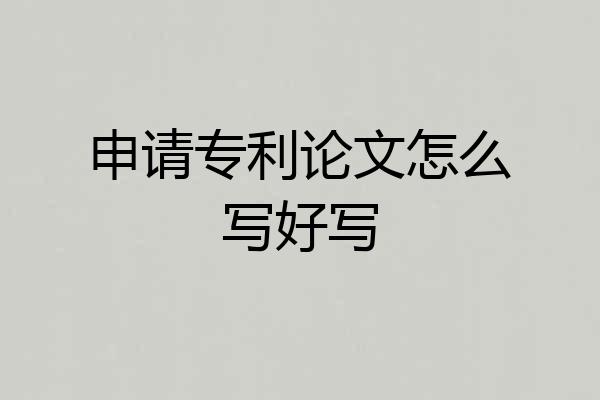 申请专利论文怎么写好写