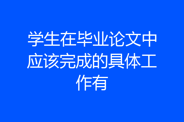 学生在毕业论文中应该完成的具体工作有