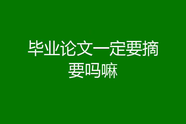 毕业论文一定要摘要吗嘛