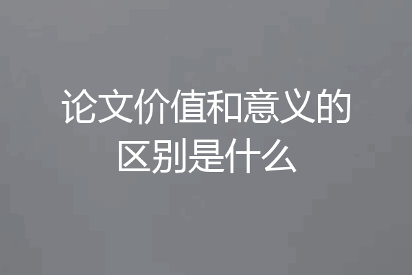 论文价值和意义的区别是什么