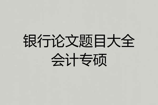 银行论文题目大全会计专硕