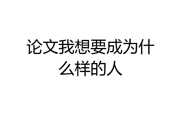 论文我想要成为什么样的人