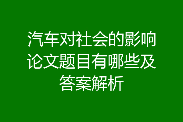 汽车对社会的影响论文题目有哪些及答案解析