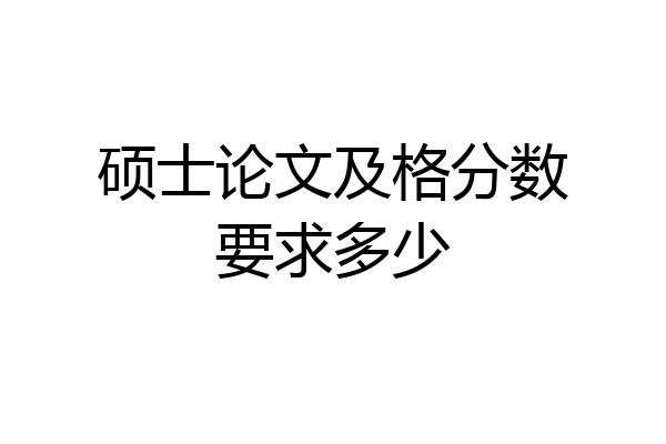 硕士论文及格分数要求多少