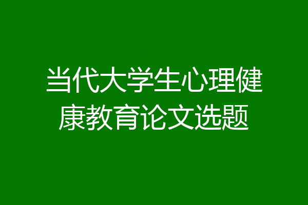 当代大学生心理健康教育论文选题