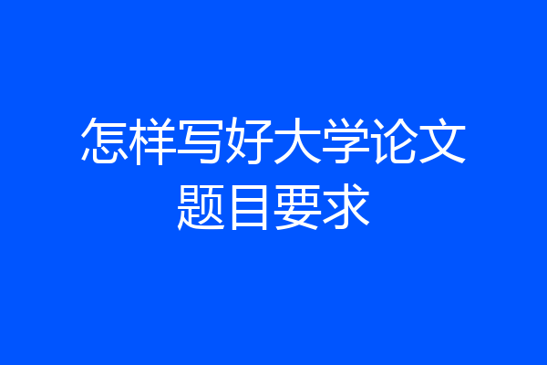 怎样写好大学论文题目要求
