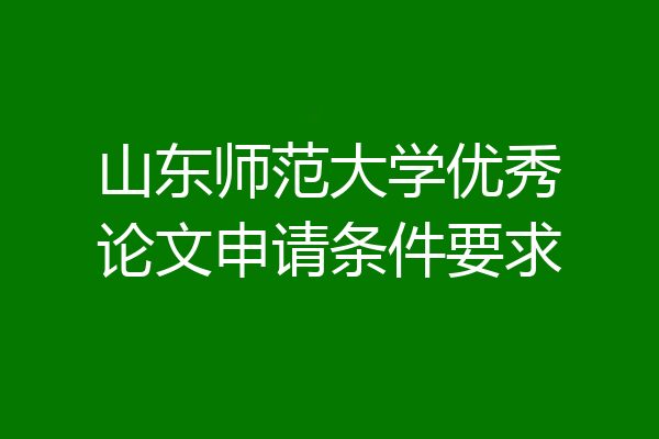 山东师范大学优秀论文申请条件要求