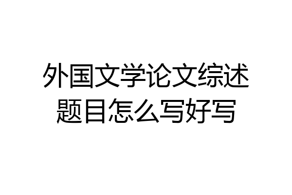 外国文学论文综述题目怎么写好写